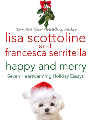 Happy and Merry: Seven Heartwarming Holiday Essays by Lisa Scottoline and Francesca Serritella