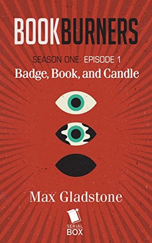 Bookburners: Badge, Book, and Candle by Max Gladstone