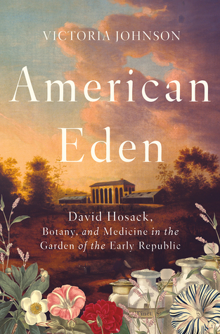 American Eden: David Hosack, Botany, and Medicine in the Garden of the Early Republic by Victoria Johnson