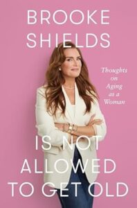 Brooke Shields Is Not Allowed to Get Old by Brooke Shields